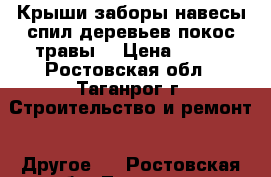 Крыши.заборы.навесы.спил деревьев.покос травы. › Цена ­ 150 - Ростовская обл., Таганрог г. Строительство и ремонт » Другое   . Ростовская обл.,Таганрог г.